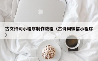 保定古文诗词小程序制作教程（古诗词微信小程序）