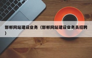 保定邯郸网站建设业务（邯郸网站建设业务员招聘）