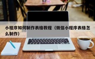 保定小程序如何制作表格教程（微信小程序表格怎么制作）