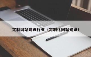 保定定制网站建设行业（定制化网站建设）