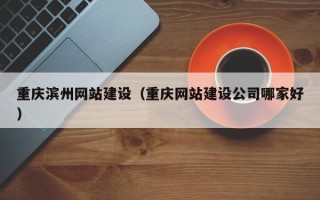 保定重庆滨州网站建设（重庆网站建设公司哪家好）