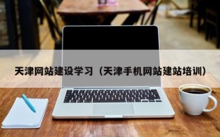 保定天津网站建设学习（天津手机网站建站培训）