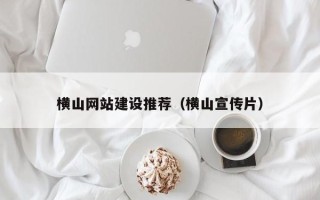 保定横山网站建设推荐（横山宣传片）