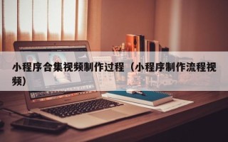 保定小程序合集视频制作过程（小程序制作流程视频）