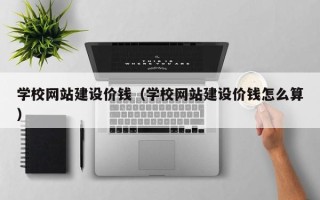 保定学校网站建设价钱（学校网站建设价钱怎么算）