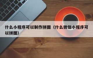 保定什么小程序可以制作拼图（什么微信小程序可以拼图）